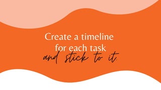 Create a timeline
for each task
and stick to it.
 