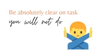 Be absolutely clear on task
you will not do
 