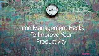 Time Management Hacks
To Improve Your
Productivity
 
