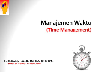 Manajemen Waktu
(Time Management)
By. M. Shobrie H.W., SE, CFA, CLA, CPHR, CPTr.
HARD-Hi SMART CONSULTING
 