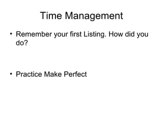 Time Management
• Remember your first Listing. How did you
do?
• Practice Make Perfect
 