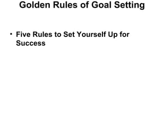 Golden Rules of Goal Setting
• Five Rules to Set Yourself Up for
Success
 