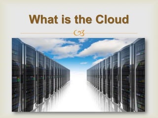  
What is the Cloud  