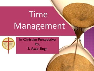 Time
Management
In Christian Perspective
By,
S. Asap Singh
 