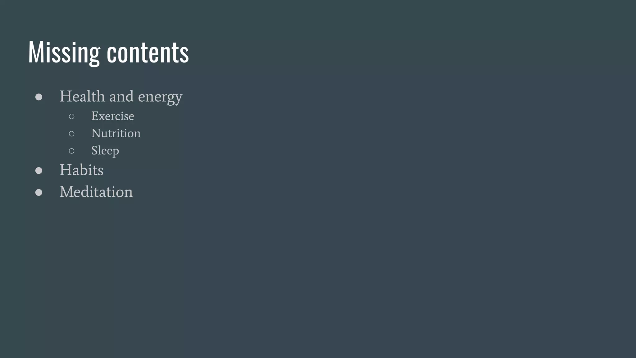 Missing contents
● Health and energy
○ Exercise
○ Nutrition
○ Sleep
● Habits
● Meditation
 