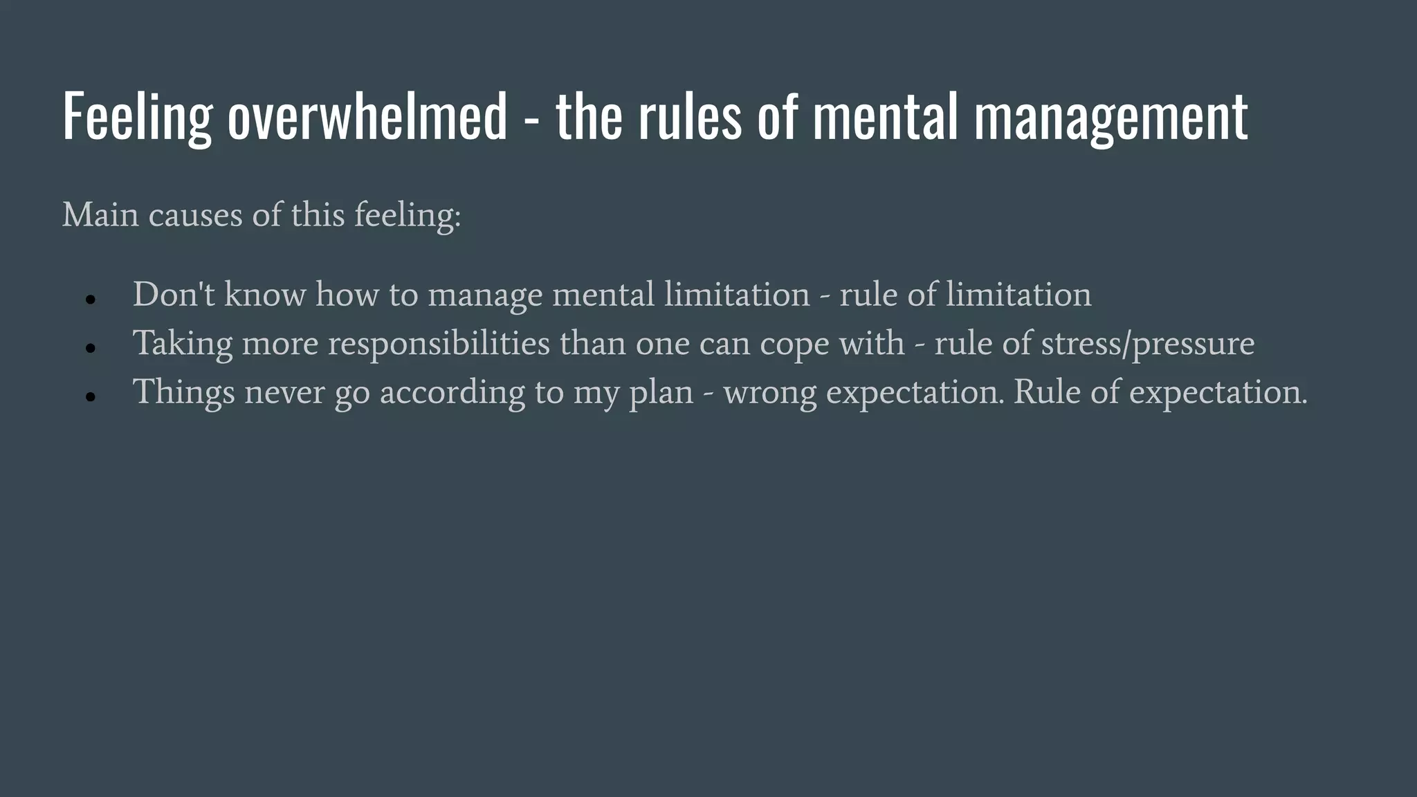 Feeling overwhelmed - the rules of mental management
Main causes of this feeling:
● Don't know how to manage mental limitation - rule of limitation
● Taking more responsibilities than one can cope with - rule of stress/pressure
● Things never go according to my plan - wrong expectation. Rule of expectation.
 