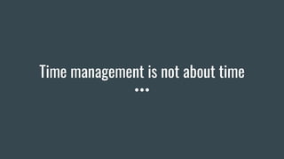 Time management is not about time
 