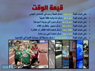 •‫قيمة‬ ‫تعرف‬ ‫حتى‬‫واحدة‬ ‫سنة‬:‫النهائي‬ ‫االمتحان‬ ‫في‬ ‫رسب‬ ً‫ا‬‫تلميذ‬ ‫إسأل‬
•‫قيمة‬ ‫تعرف‬ ‫حتى‬‫واحد‬ ‫شهر‬:ً‫ا‬‫خديج‬ ً‫ال‬‫طف‬ ‫ولدت‬ ً‫ا‬‫أم‬ ‫إسأل‬
•‫قيمة‬ ‫تعرف‬ ‫حتى‬‫واحد‬ ‫أسبوع‬:‫أسبوعية‬ ‫جريدة‬ ‫في‬ ً‫ا‬‫محرر‬ ‫إسأل‬
•‫قيمة‬ ‫تعرف‬ ‫حتى‬‫واحدة‬ ‫ساعة‬:‫اللقاء‬ ‫ينتظران‬ ‫محبين‬ ‫إسأل‬
•‫قيمة‬ ‫تعرف‬ ‫حتى‬‫واحدة‬ ‫دقيقة‬:‫الطائرة‬ ‫أو‬ ‫القطار‬ ‫فاته‬ ً‫ا‬‫شخص‬ ‫إسأل‬
•‫قيمة‬ ‫تعرف‬ ‫حتى‬‫واحدة‬ ‫ثانية‬:‫حادث‬ ‫من‬ ‫نجى‬ ً‫ا‬‫شخص‬ ‫إسأل‬
•‫قيمة‬ ‫تعرف‬ ‫حتى‬‫الواحدة‬ ‫الثانية‬ ‫أجزاء‬:‫األولمب‬ ‫في‬ ‫فضية‬ ‫بميدالية‬ ‫فاز‬ ً‫ا‬‫متسابق‬ ‫إسأل‬‫ياد‬
13/126
‫المحتويات‬ ‫قائمة‬
 