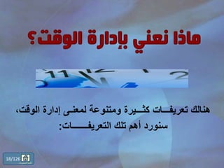 ‫الو‬ ‫إدارة‬ ‫لمعنـى‬ ‫ومتنوعة‬ ‫كثـــيرة‬ ‫تعريفـــات‬ ‫هنالك‬،‫قت‬
‫التعريفـــــــات‬ ‫تلك‬ ‫أهم‬ ‫سنورد‬:
18/126
‫المحتويات‬ ‫قائمة‬
 