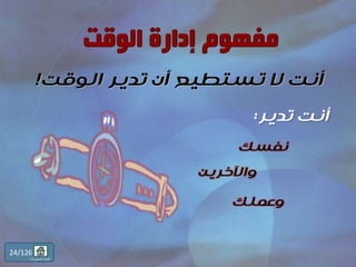 ‫الوقت‬ ‫تدير‬ ‫أن‬ ‫تستطيع‬ ‫ال‬ ‫أنت‬!
‫نفسك‬
‫واآلخرين‬
‫وعملك‬
‫تدير‬ ‫أنت‬:
24/126
‫المحتويات‬ ‫قائمة‬
 