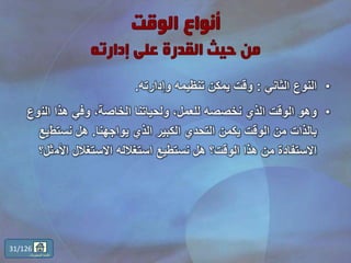 •‫الثاني‬ ‫النوع‬:‫وإدارته‬ ‫تنظيمه‬ ‫يمكن‬ ‫وقت‬.
•‫الن‬ ‫هذا‬ ‫وفي‬ ،‫الخاصة‬ ‫ولحياتنا‬ ،‫للعمل‬ ‫نخصصه‬ ‫الذي‬ ‫الوقت‬ ‫وهو‬‫وع‬
‫يواجهنا‬ ‫الذي‬ ‫الكبير‬ ‫التحدي‬ ‫يكمن‬ ‫الوقت‬ ‫من‬ ‫بالذات‬.‫نستط‬ ‫هل‬‫يع‬
‫األم‬ ‫االستغالل‬ ‫استغالله‬ ‫نستطيع‬ ‫هل‬ ‫الوقت؟‬ ‫هذا‬ ‫من‬ ‫االستفادة‬‫ثل؟‬
31/126
‫المحتويات‬ ‫قائمة‬
 