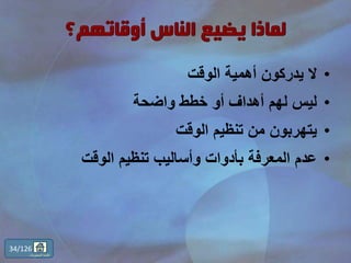 •‫الوقت‬ ‫أهمية‬ ‫يدركون‬ ‫ال‬
•‫واضحة‬ ‫خطط‬ ‫أو‬ ‫أهداف‬ ‫لهم‬ ‫ليس‬
•‫الوقت‬ ‫تنظيم‬ ‫من‬ ‫يتهربون‬
•‫الوقت‬ ‫تنظيم‬ ‫وأساليب‬ ‫بأدوات‬ ‫المعرفة‬ ‫عدم‬
34/126
‫المحتويات‬ ‫قائمة‬
 