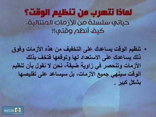 •‫وف‬ ‫األزمات‬ ‫هذه‬ ‫من‬ ‫التخفيف‬ ‫على‬ ‫يساعدك‬ ‫الوقت‬ ‫تنظيم‬‫وق‬
‫بذلك‬ ‫فتخف‬ ‫وتوقعها‬ ‫لها‬ ‫االستعداد‬ ‫على‬ ‫يساعدك‬ ‫ذلك‬
‫ت‬ ‫بأن‬ ‫نقول‬ ‫ال‬ ‫نحن‬ ،‫ضيقة‬ ‫زاوية‬ ‫في‬ ‫وتنحصر‬ ‫األزمات‬‫نظيم‬
‫تقليص‬ ‫على‬ ‫سيساعد‬ ‫بل‬ ،‫األزمات‬ ‫جميع‬ ‫سينهي‬ ‫الوقت‬‫ها‬
‫كبير‬ ‫بشكل‬.
40/126
‫المحتويات‬ ‫قائمة‬
 