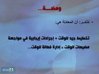 •‫تذكـــر‬:‫هي‬ ‫المعادلة‬ ‫أن‬:
‫للوقت‬ ‫جيد‬ ‫تخطيط‬+‫مواجهة‬ ‫في‬ ‫إيجابية‬ ‫إجراءات‬
‫الوقت‬ ‫مضيعات‬=‫للوقت‬ ‫ّالة‬‫ع‬‫ف‬ ‫إدارة‬...
47/126
‫المحتويات‬ ‫قائمة‬
 