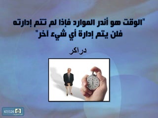 ”‫إدارته‬ ‫تتم‬ ‫لم‬ ‫فإذا‬ ‫الموارد‬ ‫أندر‬ ‫هو‬ ‫الوقت‬
‫آخر‬ ‫شيء‬ ‫أي‬ ‫إدارة‬ ‫يتم‬ ‫فلن‬“
‫دراكر‬
67/126
‫المحتويات‬ ‫قائمة‬
 