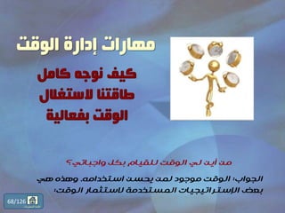 ‫الجواب‬:‫استخدامه‬ ‫يحسن‬ ‫لمن‬ ‫موجود‬ ‫الوقت‬.‫هي‬ ‫وهذه‬
‫الوقت‬ ‫الستثمار‬ ‫المستخدمة‬ ‫اإلستراتيجيات‬ ‫بعض‬:
68/126
‫المحتويات‬ ‫قائمة‬
‫الوقت‬ ‫إدارة‬ ‫مهارات‬
 