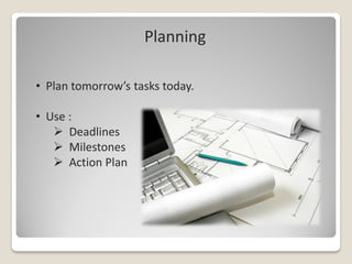Planning

• Plan tomorrow’s tasks today.

• Use :
    Deadlines
    Milestones
    Action Plan
 