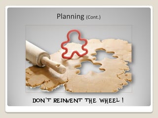 Planning (Cont.)




Don’t reinvent the wheel !
 