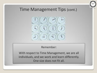 Time Management Tips (cont.)




                 Remember:
With respect to Time Management, we are all
individuals, and we work and learn differently.
            One size does not fit all.
 