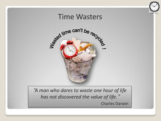 Time Wasters




”A man who dares to waste one hour of life
   has not discovered the value of life.“
                              Charles Darwin
 
