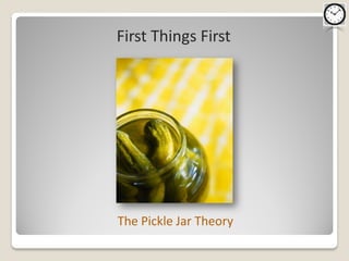 First Things First




The Pickle Jar Theory
 