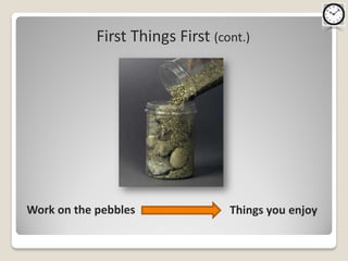 First Things First (cont.)




Work on the pebbles               Things you enjoy
 