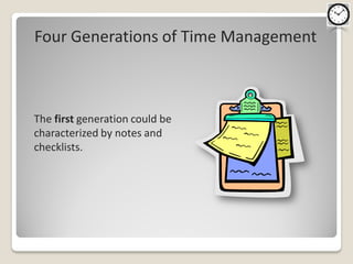 Four Generations of Time Management



The first generation could be
characterized by notes and
checklists.
 