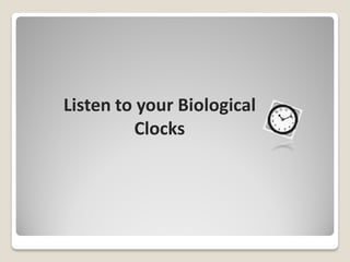 Listen to your Biological
         Clocks
 