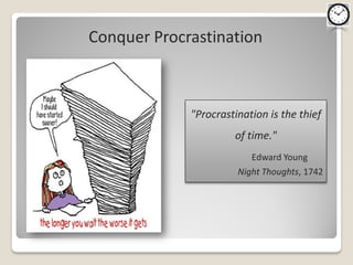 Conquer Procrastination



             "Procrastination is the thief
                      of time."
                          Edward Young
                       Night Thoughts, 1742
 
