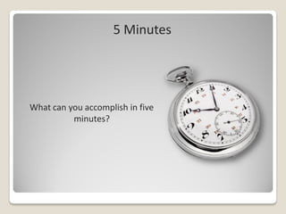 5 Minutes




What can you accomplish in five
          minutes?
 