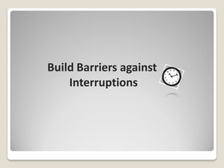 Build Barriers against
    Interruptions
 