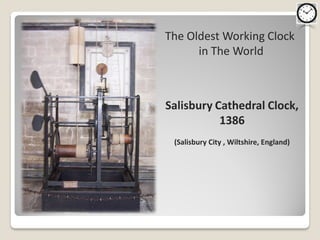 The Oldest Working Clock
      in The World



Salisbury Cathedral Clock,
           1386
 (Salisbury City , Wiltshire, England)
 