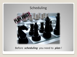 Scheduling




Before scheduling you need to plan !
 