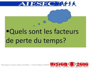 Quels sont les facteurs
      de perte du temps?

“Be always in a hurry, others can follow ...” Francis Kokouvi ESSENA
 