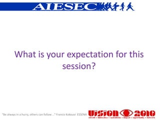 What is your expectation for this
                    session?



“Be always in a hurry, others can follow ...” Francis Kokouvi ESSENA
 