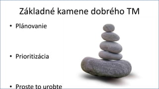 Základné kamene dobrého TM
• Plánovanie



• Prioritizácia



• Proste to urobte
 