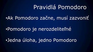 Pravidlá Pomodoro
•Ak Pomodoro začne, musí zazvoniť

•Pomodoro je nerozdeliteľné

•Jedna úloha, jedno Pomodoro
 
