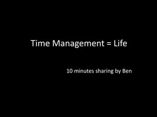 Time Management = Life 10 minutes sharing by Ben 
