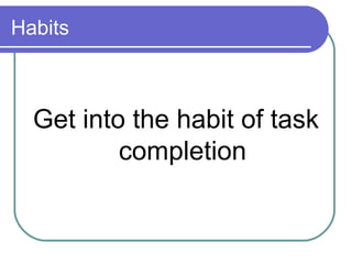 Habits



  Get into the habit of task
          completion
 