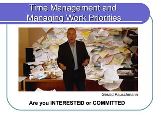 Time Management and
Managing Work Priorities




                       Gerald Pauschmann

Are you INTERESTED or COMMITTED
 