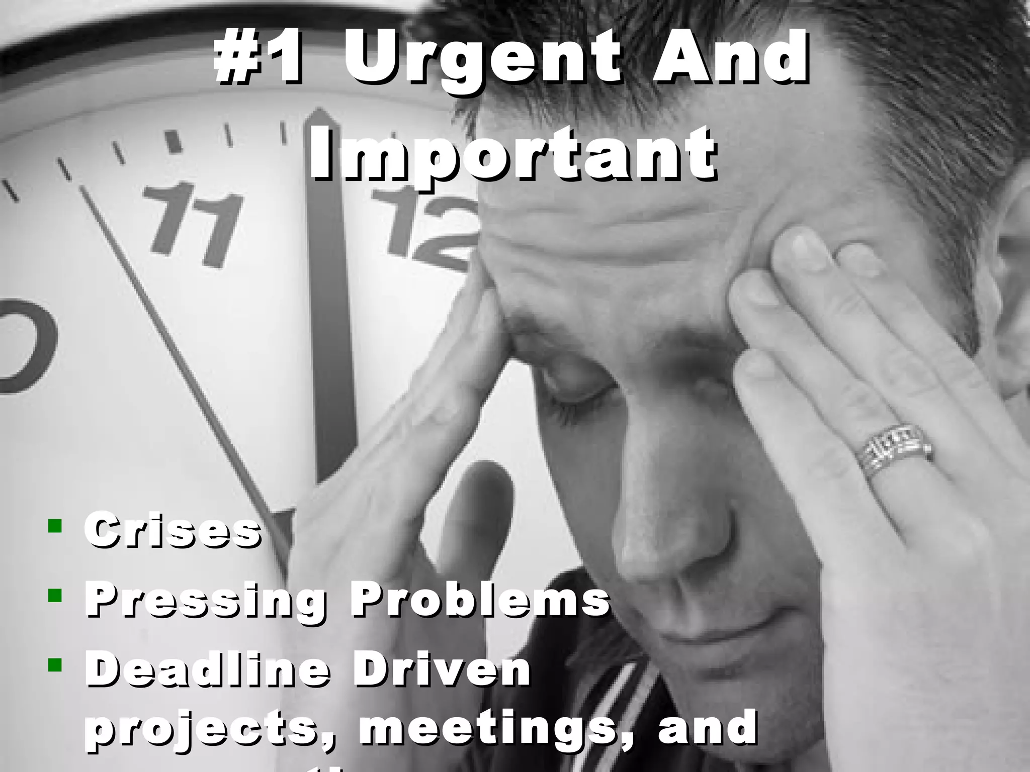 #1 Urgent And Important Crises Pressing Problems Deadline Driven projects, meetings, and preparations 