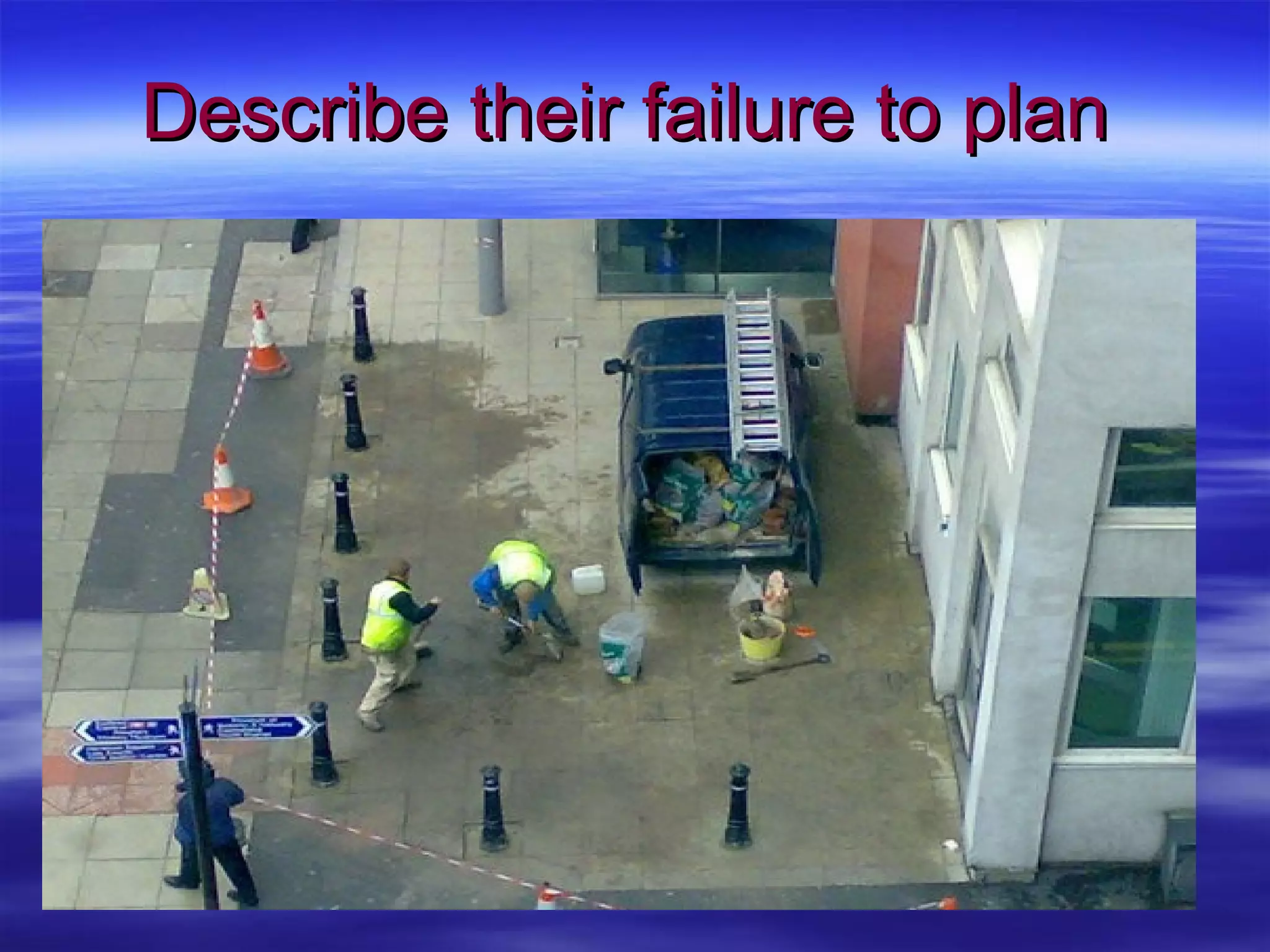 Describe their failure to plan 