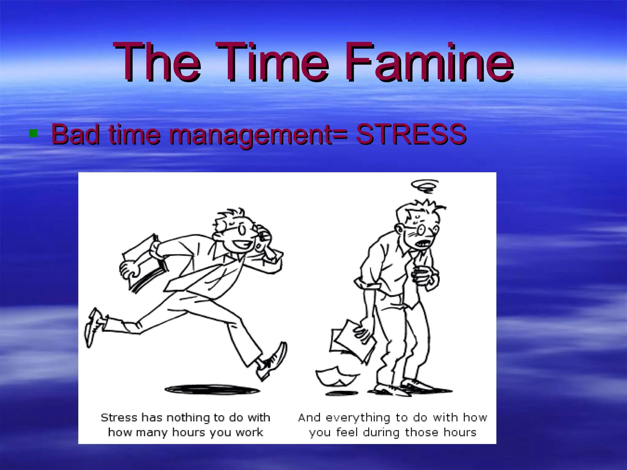 The Time Famine Bad time management= STRESS 
