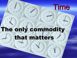 <ul><li>The only commodity that matters </li></ul>Time 