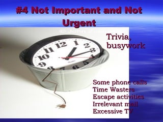 #4 Not Important and Not Urgent <ul><li>Some phone calls </li></ul><ul><li>Time Wasters </li></ul><ul><li>Escape activitie...