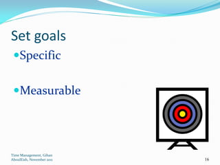 Set goals
 Specific


 Measurable




Time Management, Gihan
AboulEish, November 2011   16
 