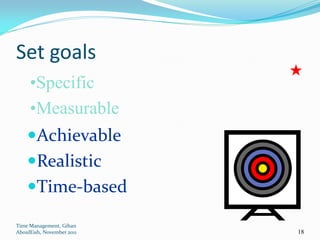 Set goals
     •Specific
     •Measurable
    Achievable
    Realistic
    Time-based

Time Management, Gihan
AboulEish, November 2011   18
 