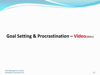 Goal Setting & Procrastination – Video(3Min)




Time Management, Gihan
AboulEish, November 2011                    21
 