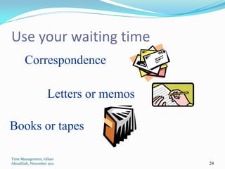 Use your waiting time
       Correspondence

                    Letters or memos

Books or tapes

Time Management, Gihan
AboulEish, November 2011               24
 