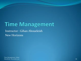Instructor : Gihan Aboueleish
 New Horizons




Time Management, Gihan
AboulEish, November 2011         30
 